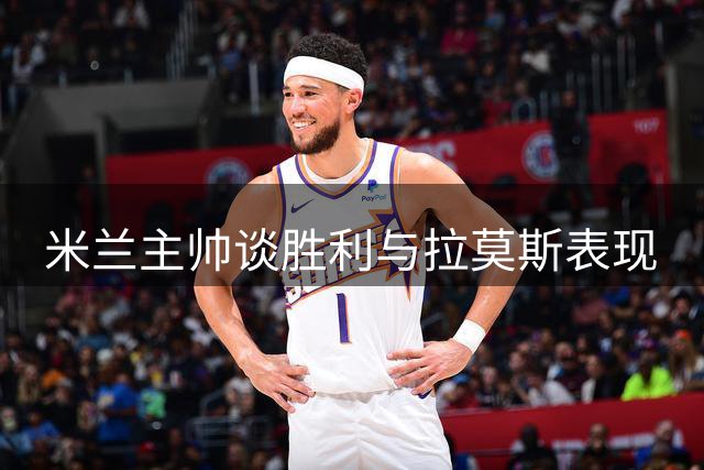 米兰主帅谈胜利与拉莫斯表现